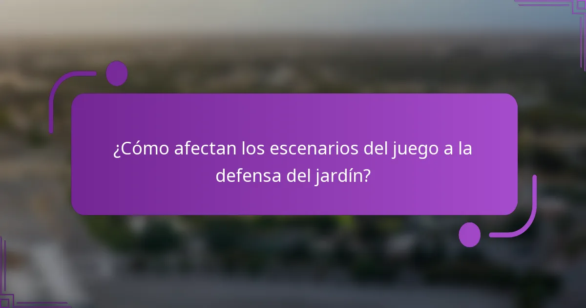 ¿Cómo afectan los escenarios del juego a la defensa del jardín?