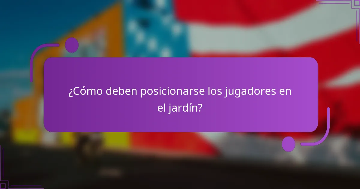 ¿Cómo deben posicionarse los jugadores en el jardín?