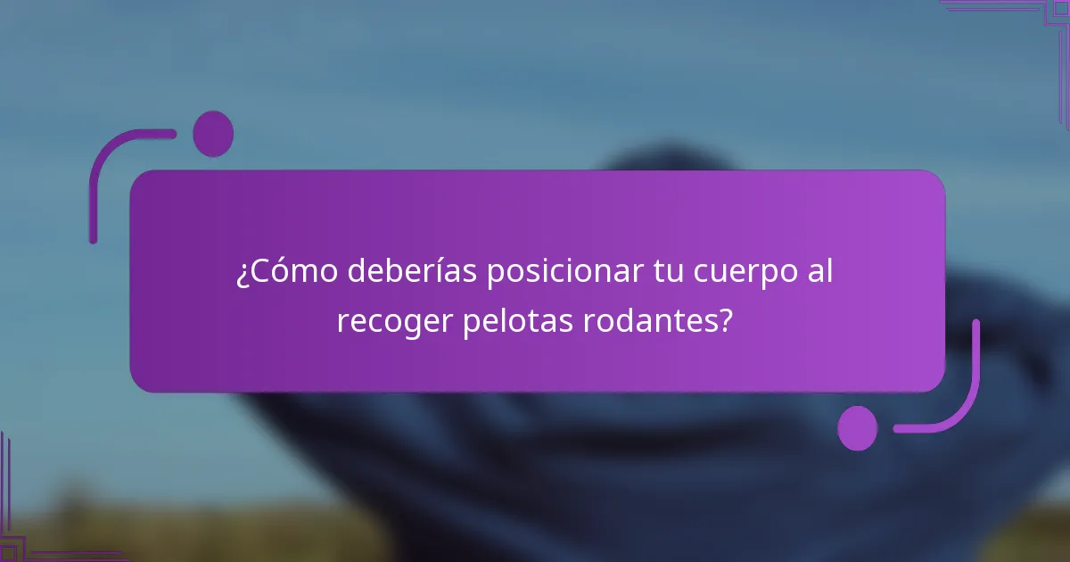 ¿Cómo deberías posicionar tu cuerpo al recoger pelotas rodantes?