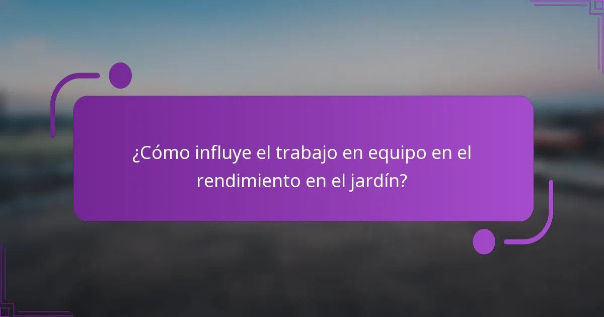 ¿Cómo influye el trabajo en equipo en el rendimiento en el jardín?