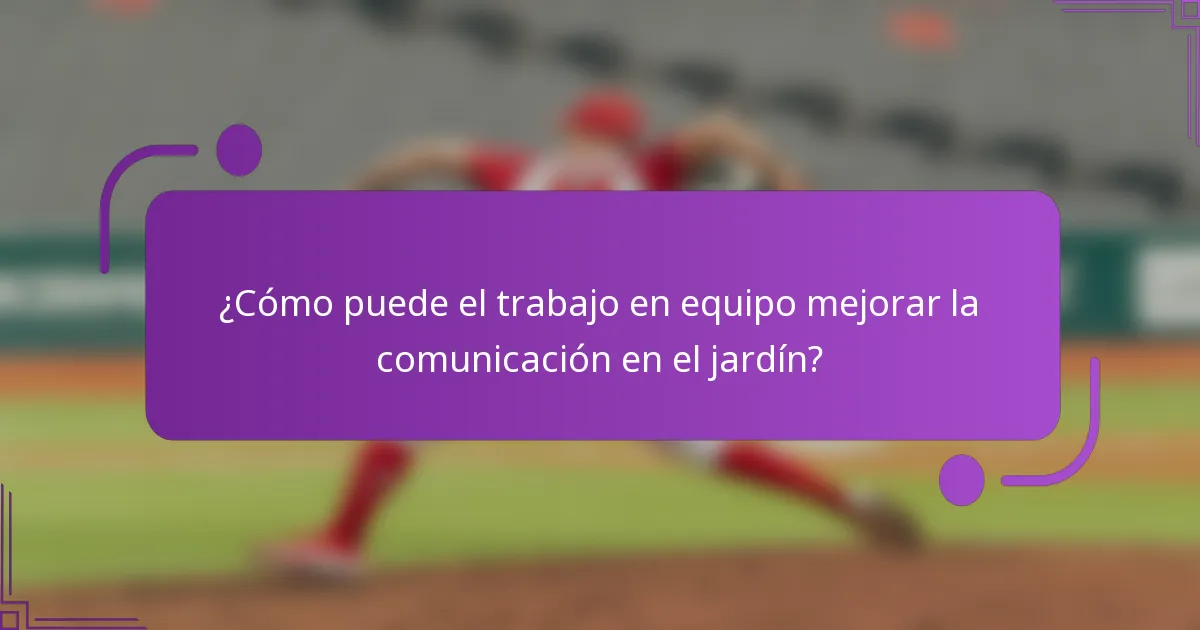 ¿Cómo puede el trabajo en equipo mejorar la comunicación en el jardín?