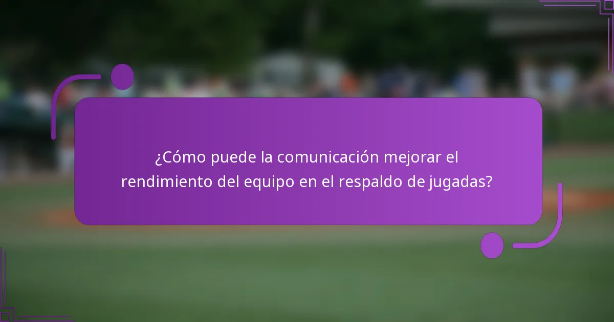 ¿Cómo puede la comunicación mejorar el rendimiento del equipo en el respaldo de jugadas?