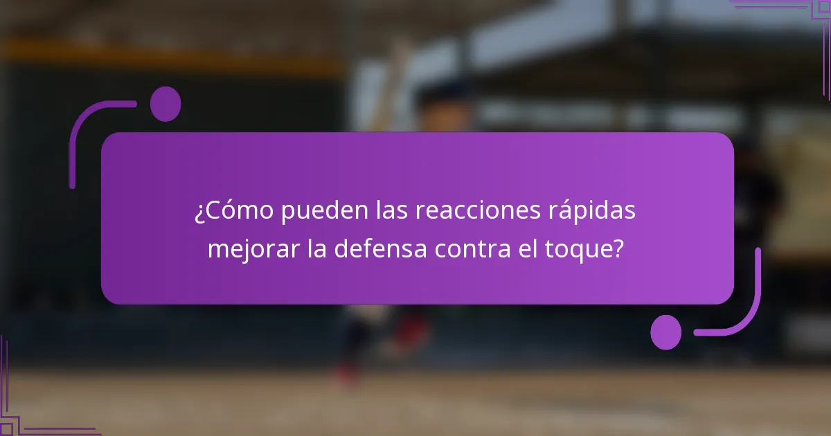 ¿Cómo pueden las reacciones rápidas mejorar la defensa contra el toque?