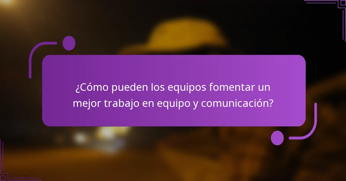 ¿Cómo pueden los equipos fomentar un mejor trabajo en equipo y comunicación?