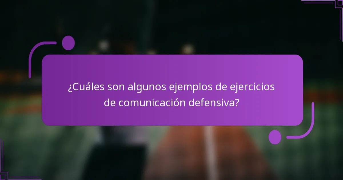 ¿Cuáles son algunos ejemplos de ejercicios de comunicación defensiva?