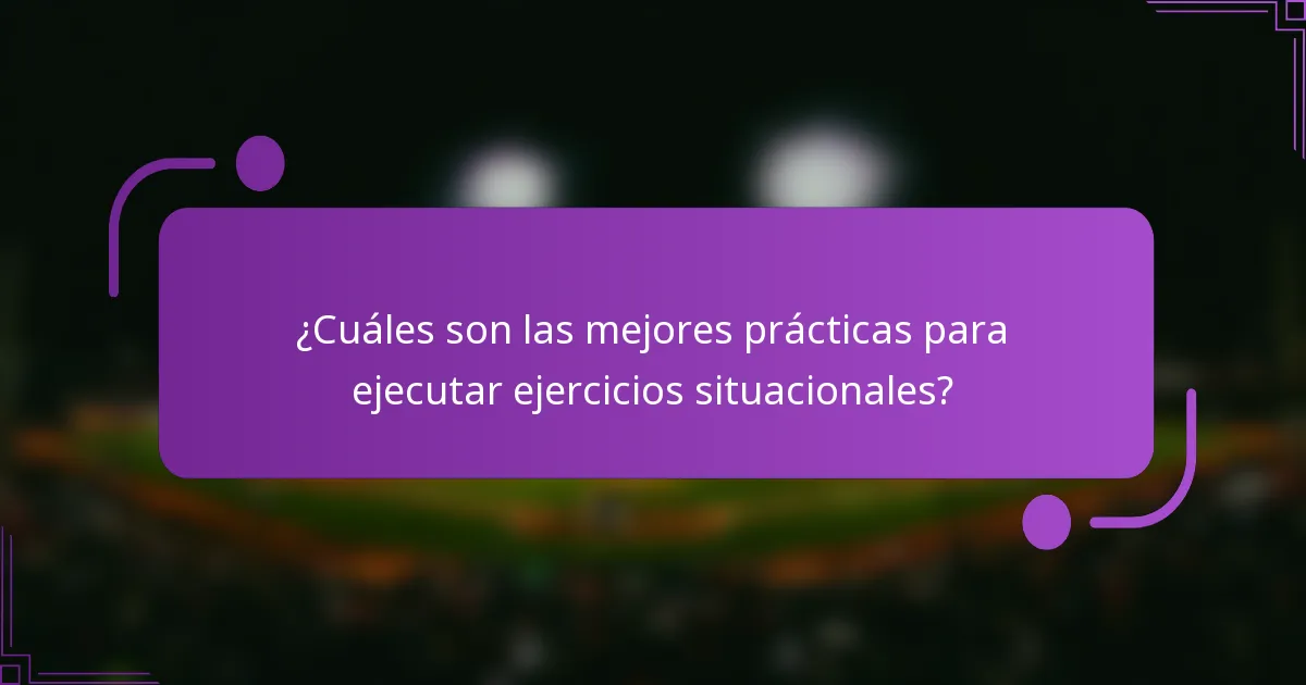 ¿Cuáles son las mejores prácticas para ejecutar ejercicios situacionales?