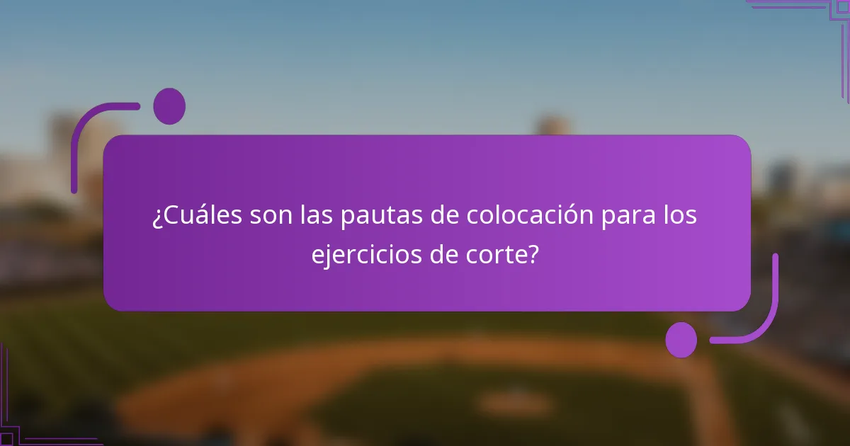 ¿Cuáles son las pautas de colocación para los ejercicios de corte?
