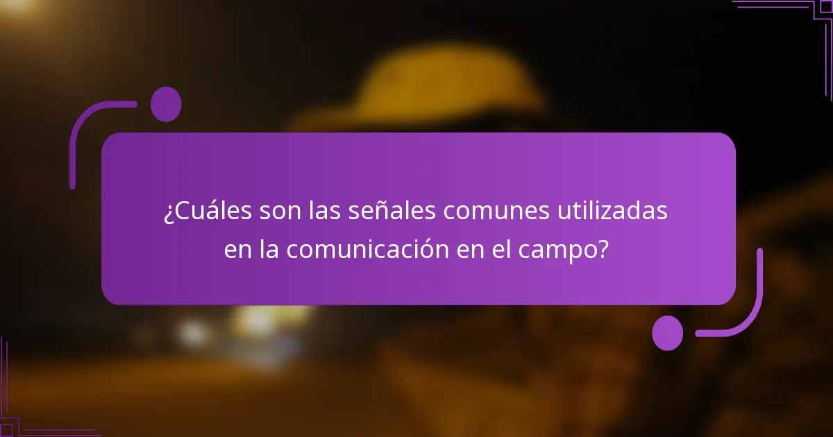 ¿Cuáles son las señales comunes utilizadas en la comunicación en el campo?