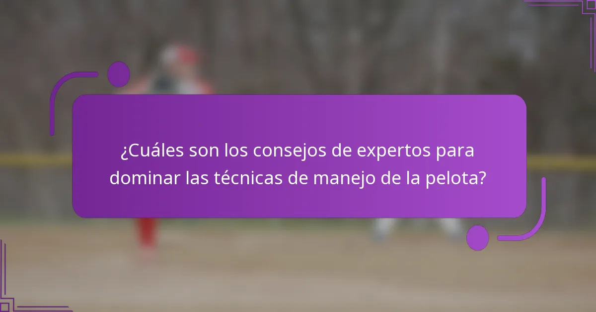 ¿Cuáles son los consejos de expertos para dominar las técnicas de manejo de la pelota?