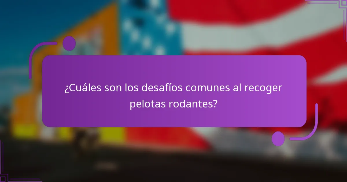 ¿Cuáles son los desafíos comunes al recoger pelotas rodantes?