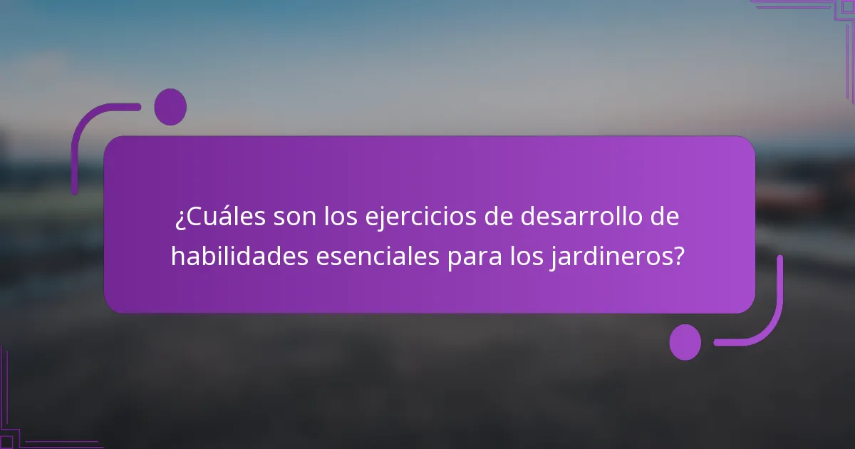 ¿Cuáles son los ejercicios de desarrollo de habilidades esenciales para los jardineros?