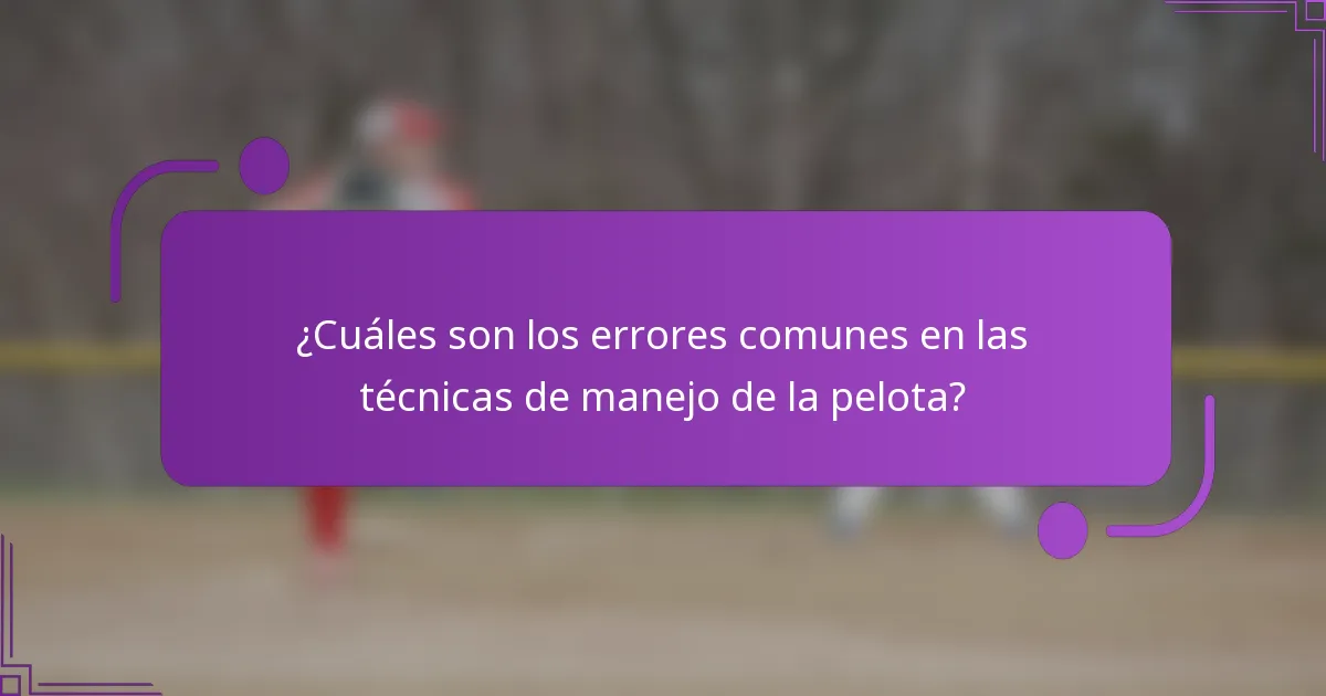 ¿Cuáles son los errores comunes en las técnicas de manejo de la pelota?