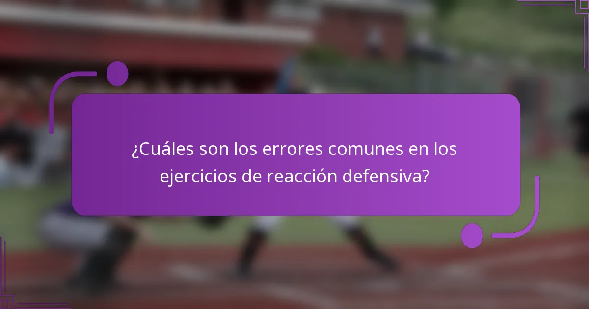 ¿Cuáles son los errores comunes en los ejercicios de reacción defensiva?