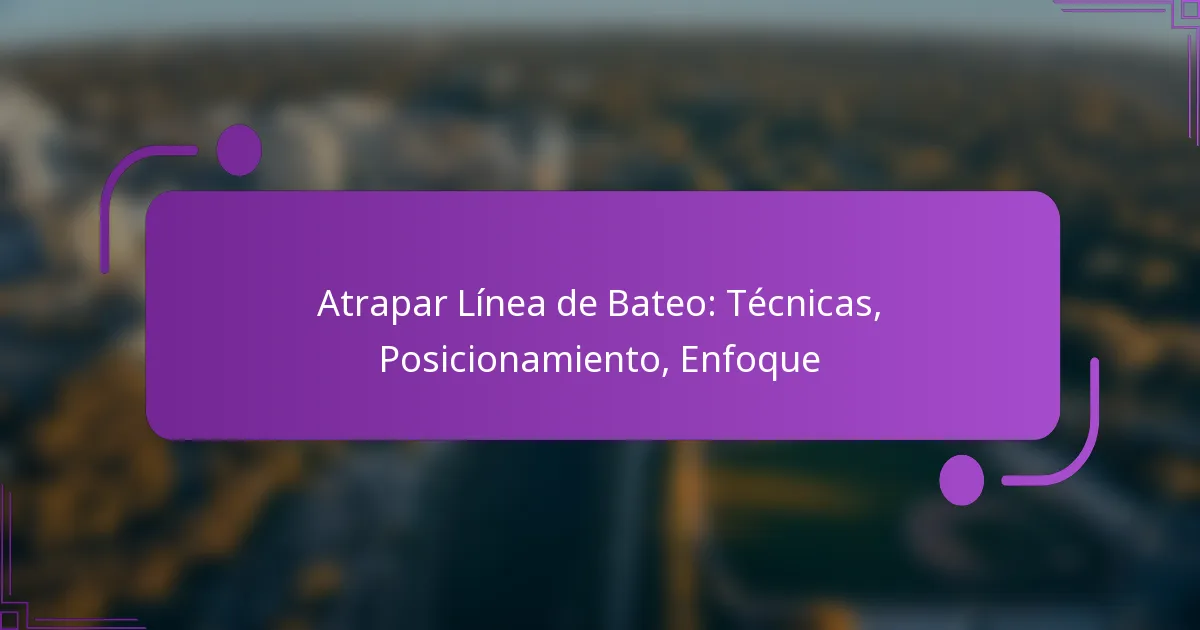 Atrapar Línea de Bateo: Técnicas, Posicionamiento, Enfoque