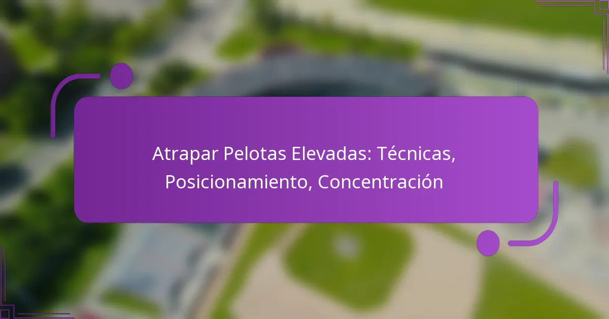 Atrapar Pelotas Elevadas: Técnicas, Posicionamiento, Concentración