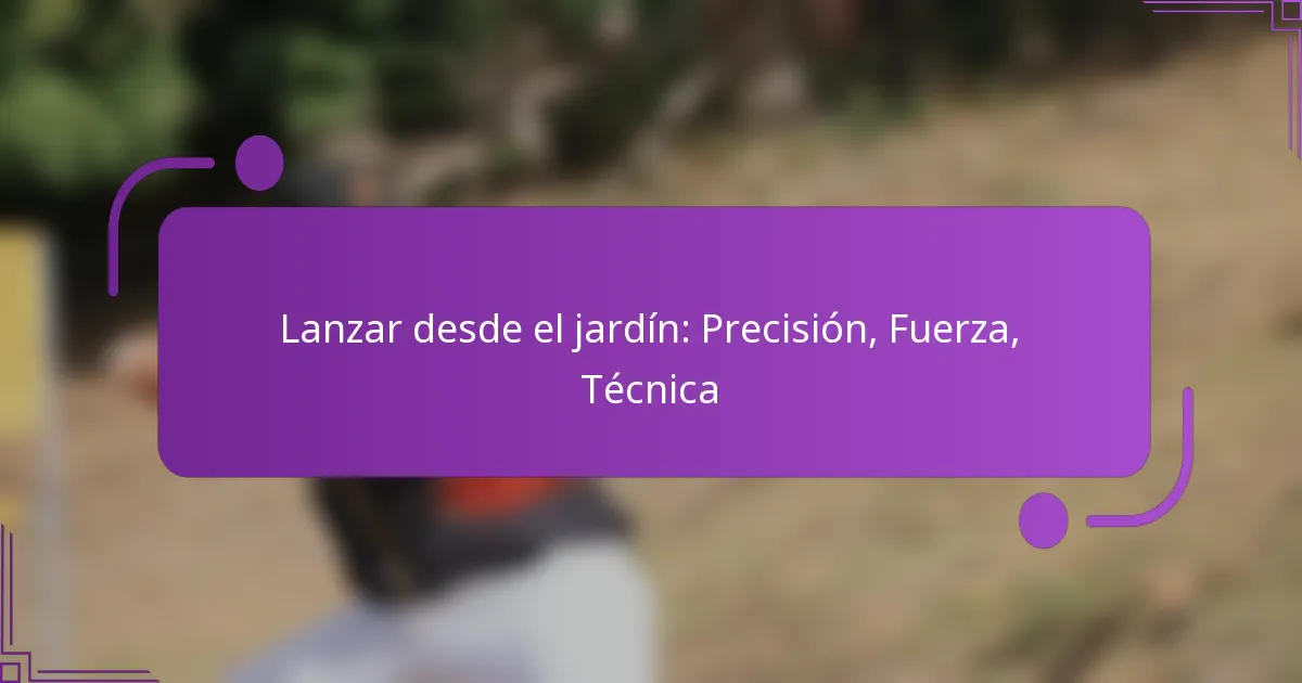 Lanzar desde el jardín: Precisión, Fuerza, Técnica