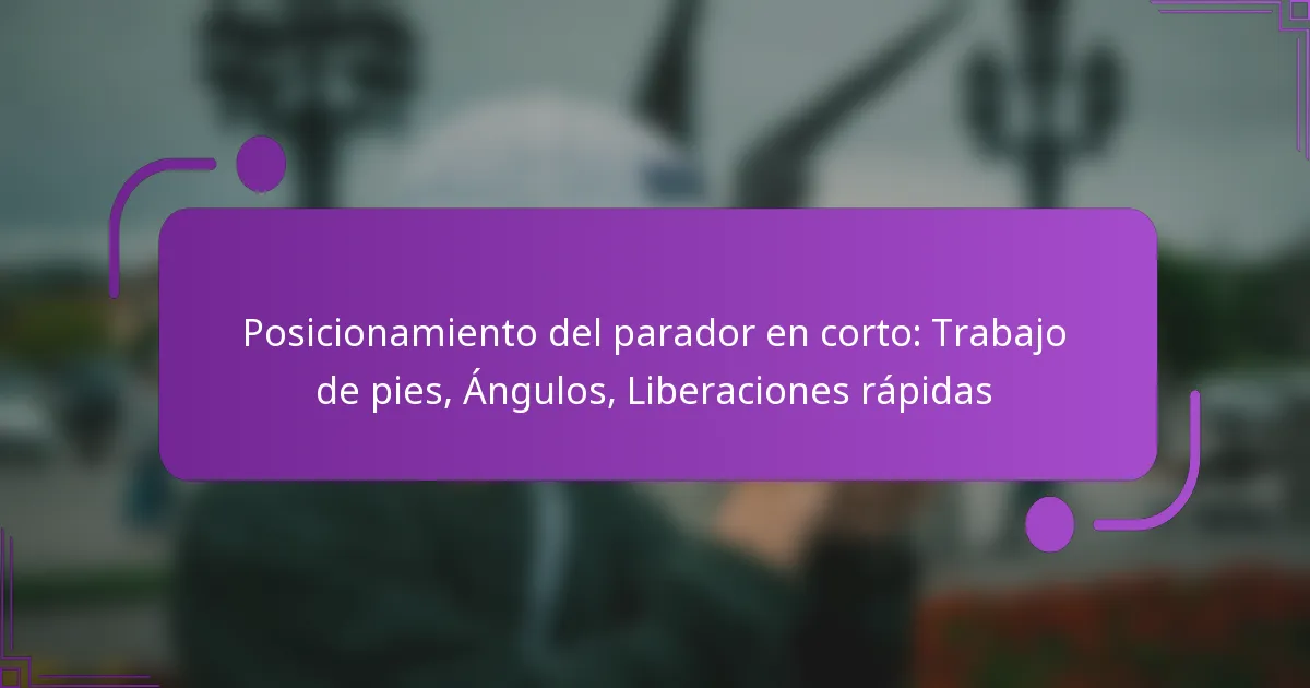Posicionamiento del parador en corto: Trabajo de pies, Ángulos, Liberaciones rápidas