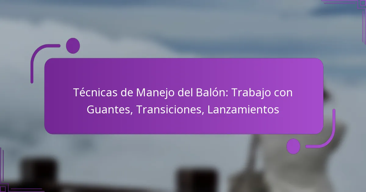 Técnicas de Manejo del Balón: Trabajo con Guantes, Transiciones, Lanzamientos