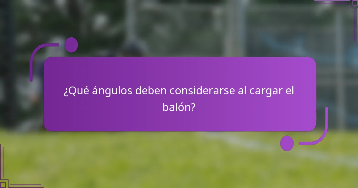 ¿Qué ángulos deben considerarse al cargar el balón?