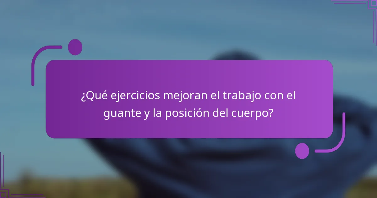 ¿Qué ejercicios mejoran el trabajo con el guante y la posición del cuerpo?