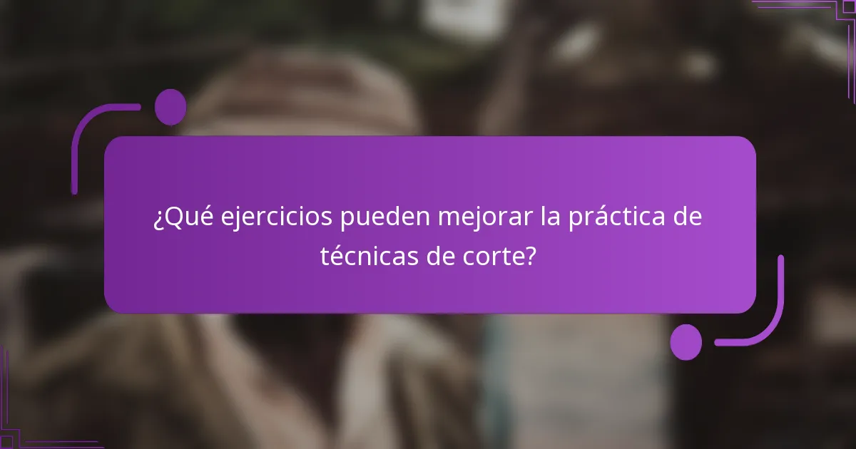 ¿Qué ejercicios pueden mejorar la práctica de técnicas de corte?