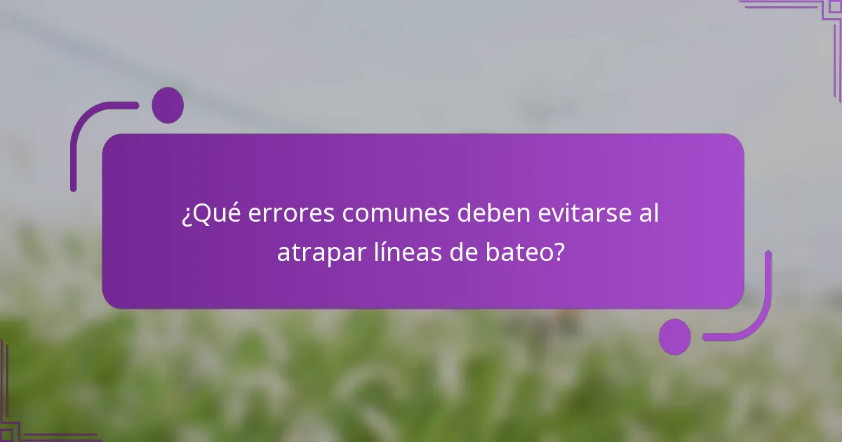 ¿Qué errores comunes deben evitarse al atrapar líneas de bateo?