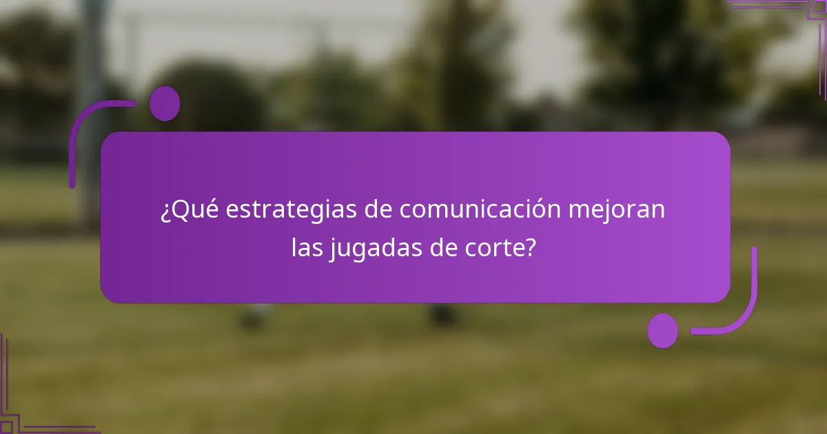 ¿Qué estrategias de comunicación mejoran las jugadas de corte?
