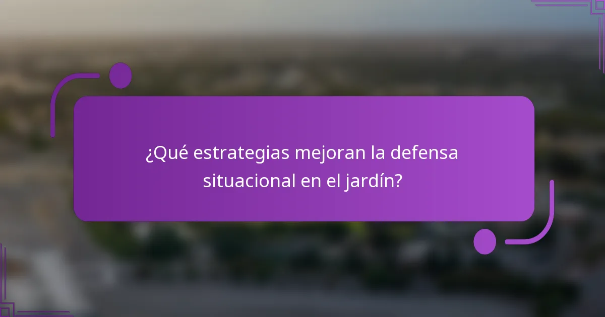 ¿Qué estrategias mejoran la defensa situacional en el jardín?