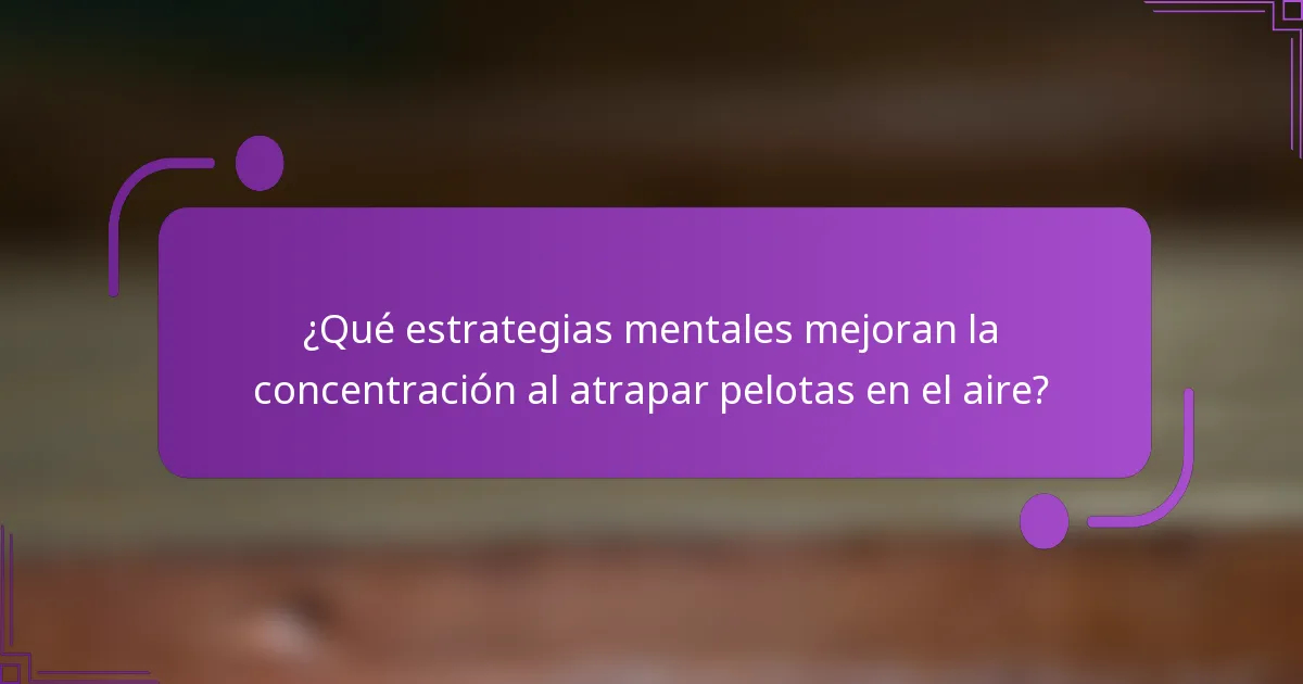 ¿Qué estrategias mentales mejoran la concentración al atrapar pelotas en el aire?