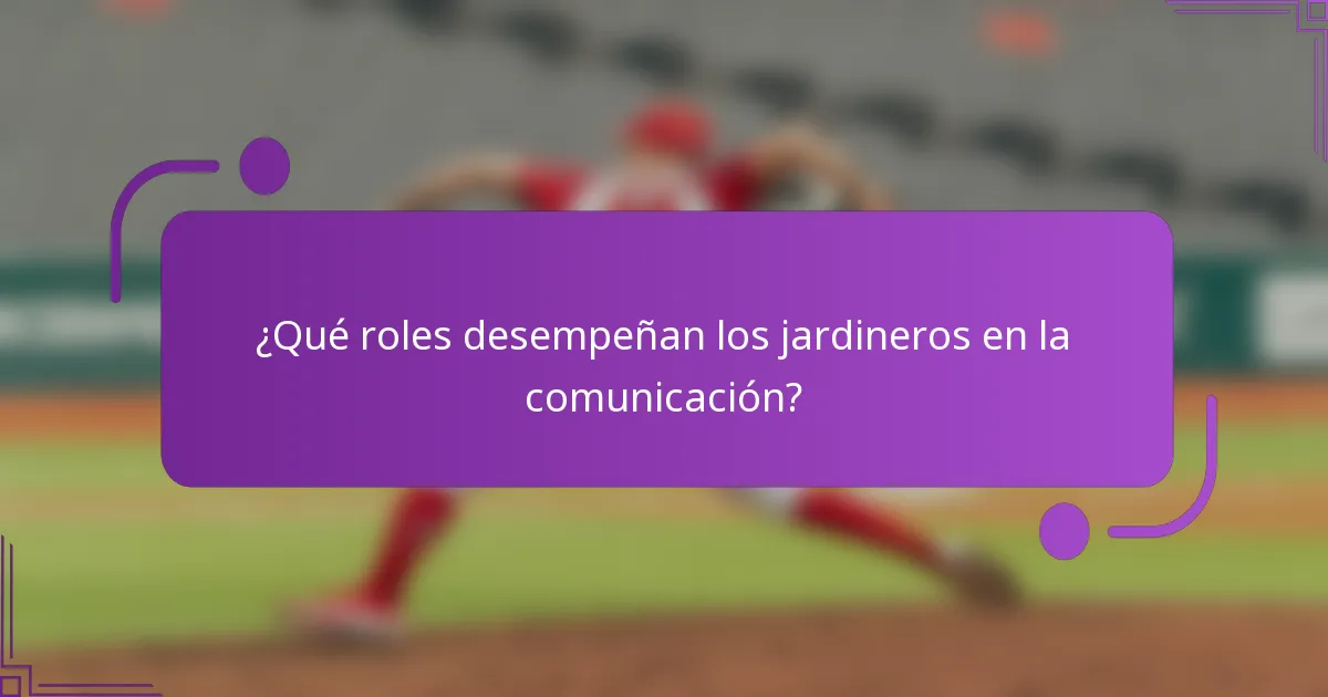 ¿Qué roles desempeñan los jardineros en la comunicación?