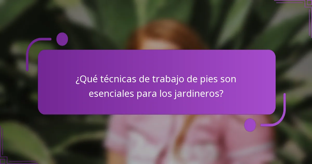 ¿Qué técnicas de trabajo de pies son esenciales para los jardineros?