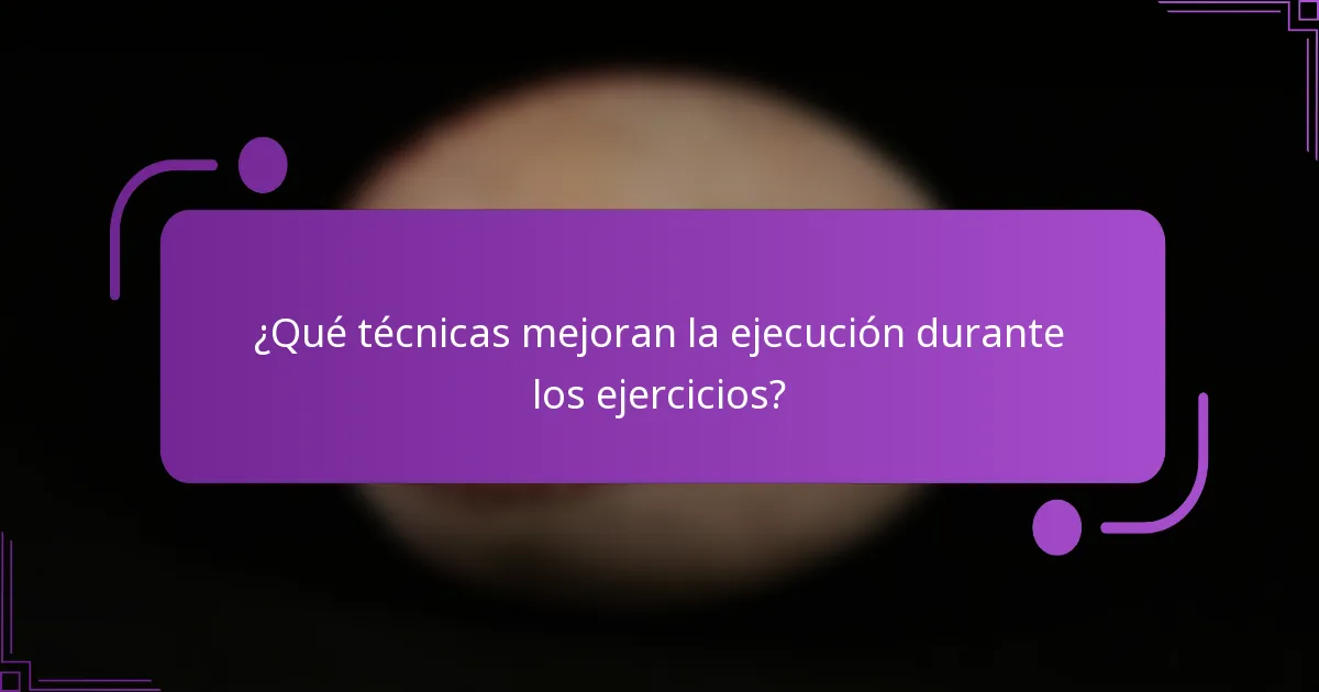 ¿Qué técnicas mejoran la ejecución durante los ejercicios?