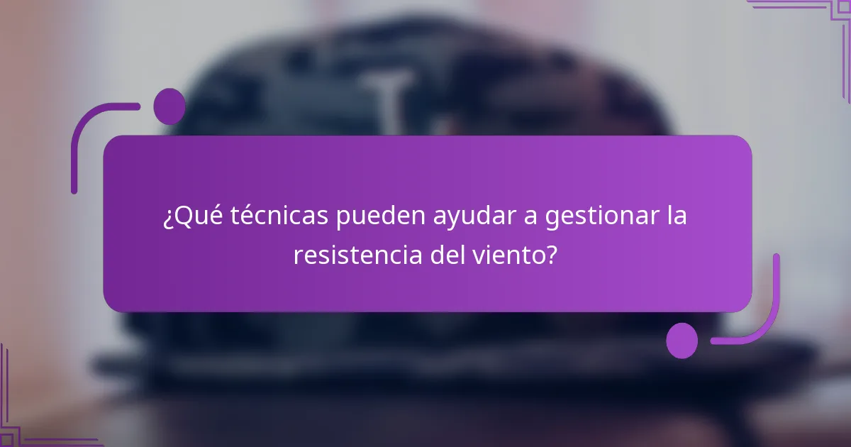 ¿Qué técnicas pueden ayudar a gestionar la resistencia del viento?